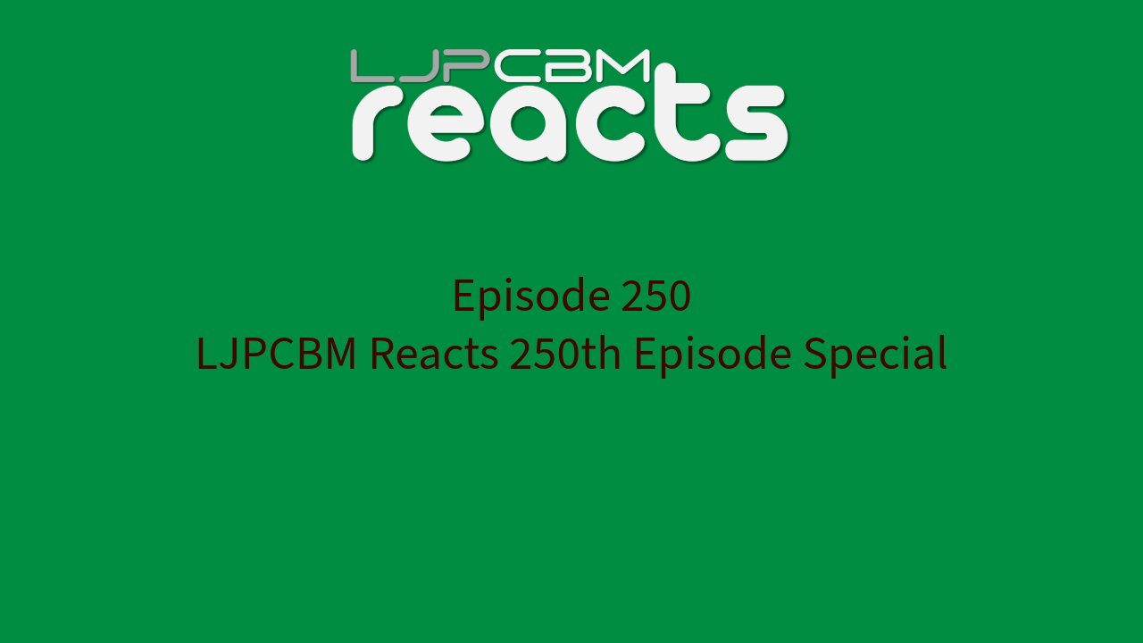 LJPCBM Reacts - Episode 250 - LJPCBM Reacts 250th Episode Special