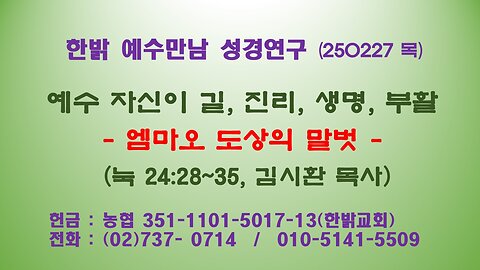 250227 (목) 예수 자신이 길, 진리, 생명, 부활 - 엠마오 도상의 말벗 (눅24:28~35)[예수만남 성경연구] 한밝모바일교회 김시환 목사