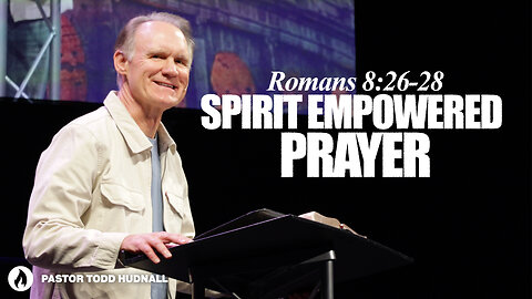 Romans Part 20: SPIRIT EMPOWERED PRAYER - Rom. 8:26-28 | Pastor Todd Hudnall (Message Only)
