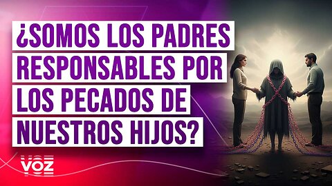 ¿Somos los padres responsables por los pecados de nuestros hijos?