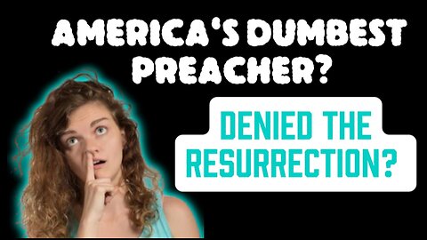 America's Dumbest Preacher? A Preacher Unsure of the Bodily Resurrection of Jesus