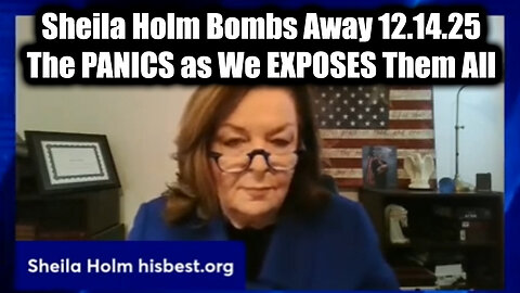 Sheila Holm Bombs Away 12.14.25 - The PANICS as We EXPOSES Them All