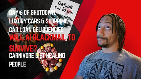 Day 6 of of shutdown, Luxury cars & subprime loans fails, Will AI blackmail to survive