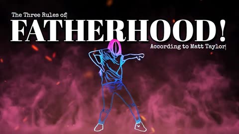 THREE RULES OF FATHERHOOD! According to Matt Taylor.