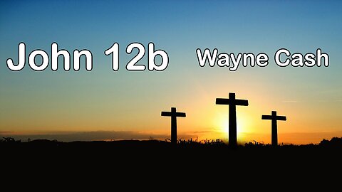 John 12b --- Pastor Wayne Cash