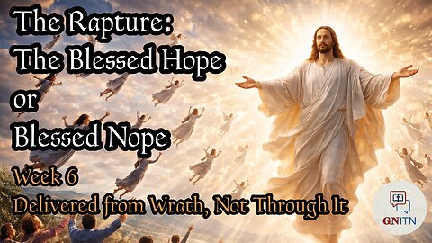 GNITN The Rapture: The Blessed Hope or Blessed Nope week 6 - Delivered from Wrath, Not Through It