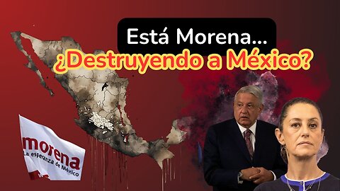 ¿Esta Morena destruyendo a México?