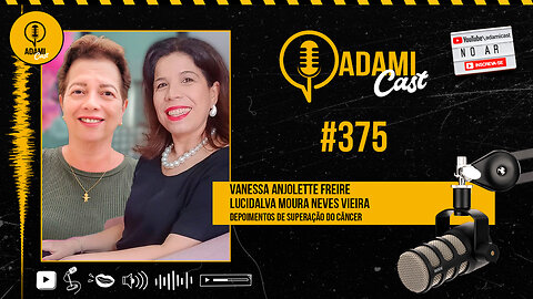 #375 - Lucidalva Vieira e Vanessa Freire - Depoimento superação do câncer - AdamiCast