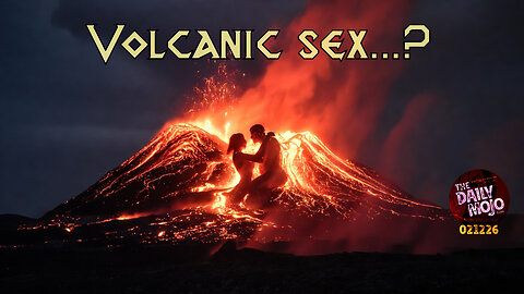 Volcano Sex | The Daily MoJo Ep:021226