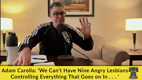 Adam Carolla: ‘We Can’t Have Nine Angry Lesbians Controlling Everything That Goes on In . . . '