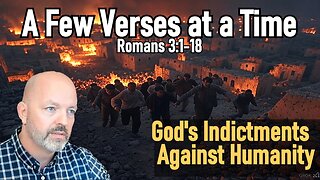 A Few Verses at a Time - Romans 3:1-18 - God's Indictments Against Humanity - Pastor Patrick Hines