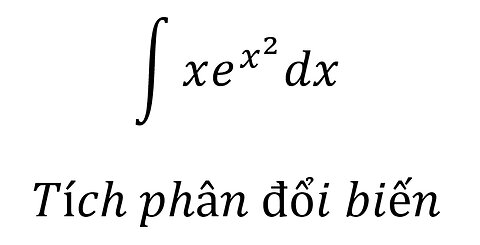 Toán lớp 12 - ∫ xe^(x^2)dx - Tích phân đổi biến - Integration by Substitution