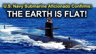 US Submarine Aficionado Confirms: THE EARTH IS FLAT!