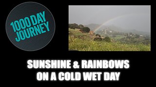 1000 Day Journey 0945 Sunshine & Rainbows on a Cold Wet Day