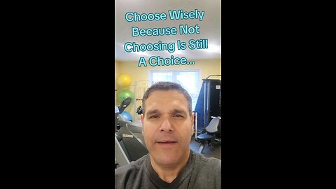 choose wisely because not making a decision is still a choice.