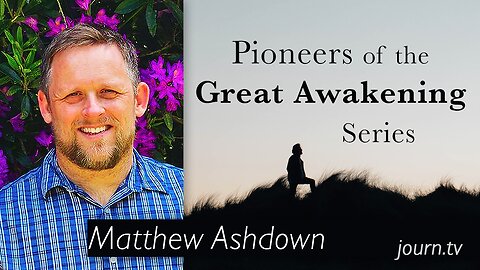 Pioneers of The Great Awakening Series – Session 32: Matthew Ashdown