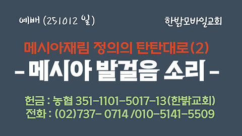 251012(일) 메시아 재림 정의의 판판대로(2) - 메시아 발걸음 소리(요12:23~25,계19:1~3절) [예배] 한밝모바일교회