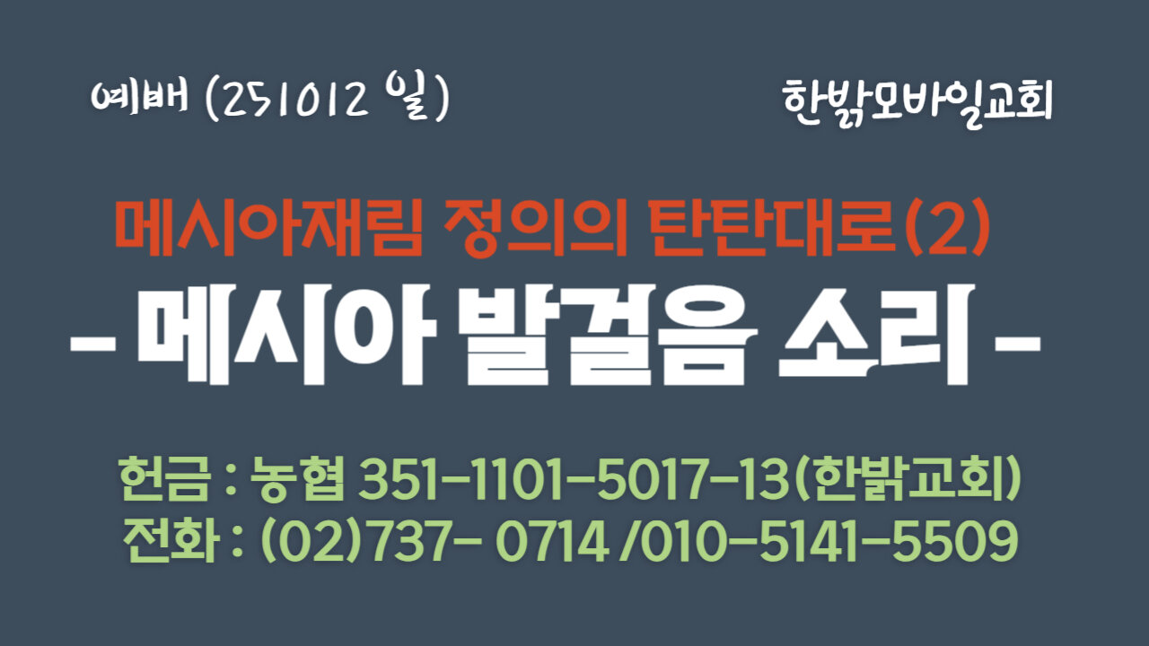 251012(일) 메시아 재림 정의의 판판대로(2) - 메시아 발걸음 소리(요12:23~25,계19:1~3절) [예배] 한밝모바일교회
