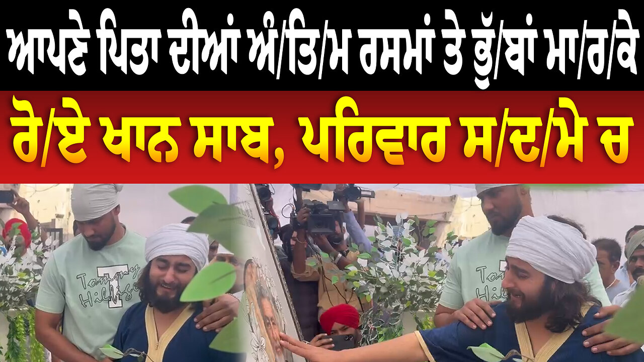 ਆਪਣੇ ਪਿਤਾ ਦੀਆਂ ਅੰ./ਤਿ./ਮ ਰ./ਸ./ਮਾਂ ਤੇ ਭੁੱ./ਬਾਂ ਮਾ/ਰ/ਕੇ ਰੋ/ਏ ਖਾਨ ਸਾਬ, ਪਰਿਵਾਰ ਸ/ਦ/ਮੇ ਚ