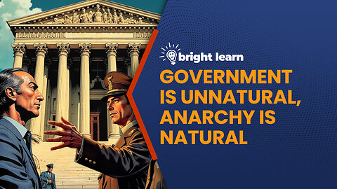 BrightLearn - Government is Unnatural, Anarchy is Natural: A Practical Analysis therein...