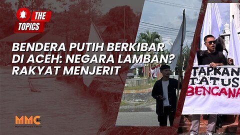Bendera Putih Berkibar di Aceh: Negara Lamban? Rakyat Menjerit | The Topics