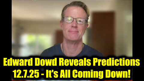 Edward Dowd Reveals Predictions 12.7.25 - It's All Coming Down!