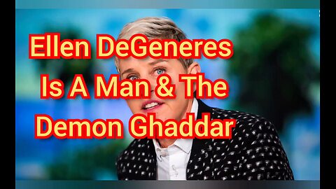 Ellen DeGeneres Is A Man & The Demon Ghaddar