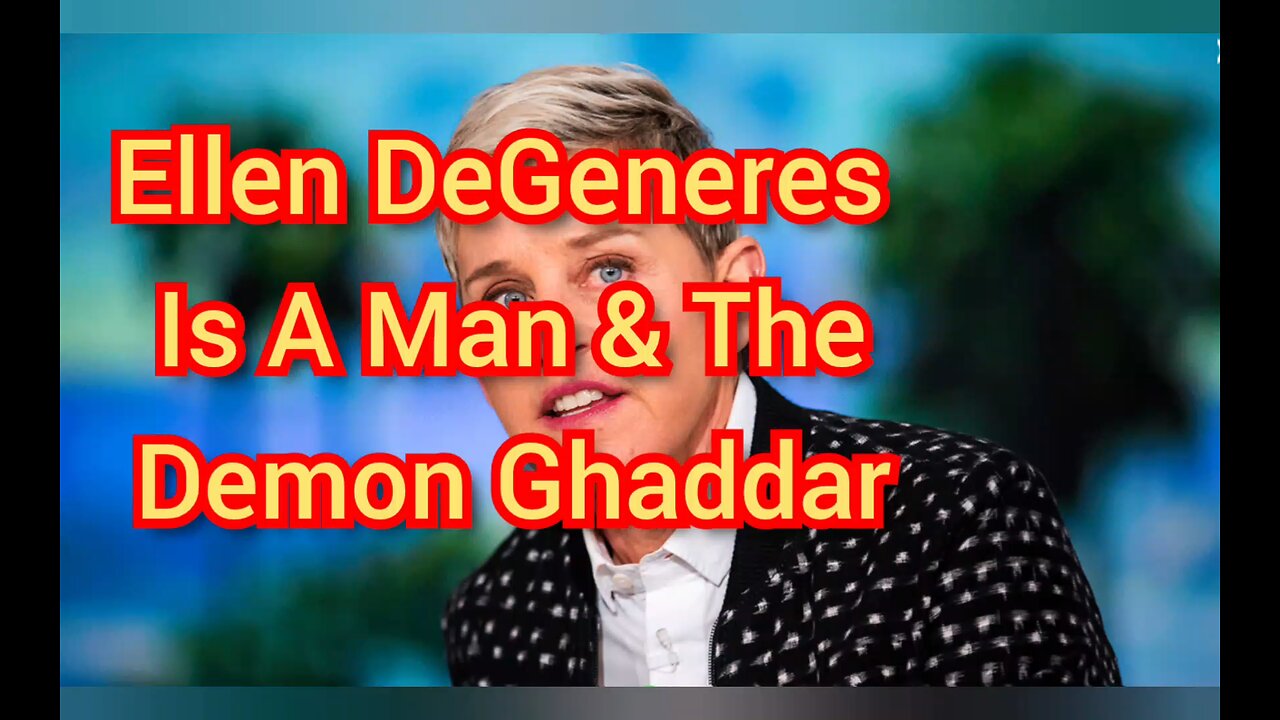 Ellen DeGeneres Is A Man & The Demon Ghaddar