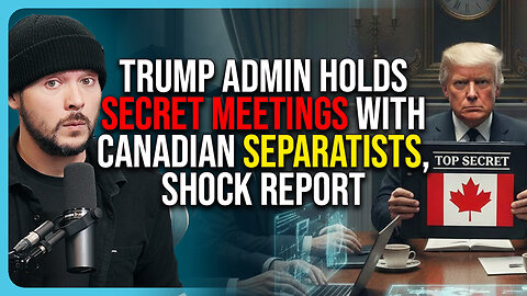 Trump Admin Holds SECRET MEETINGS With Canadian Separatists, Shock Report