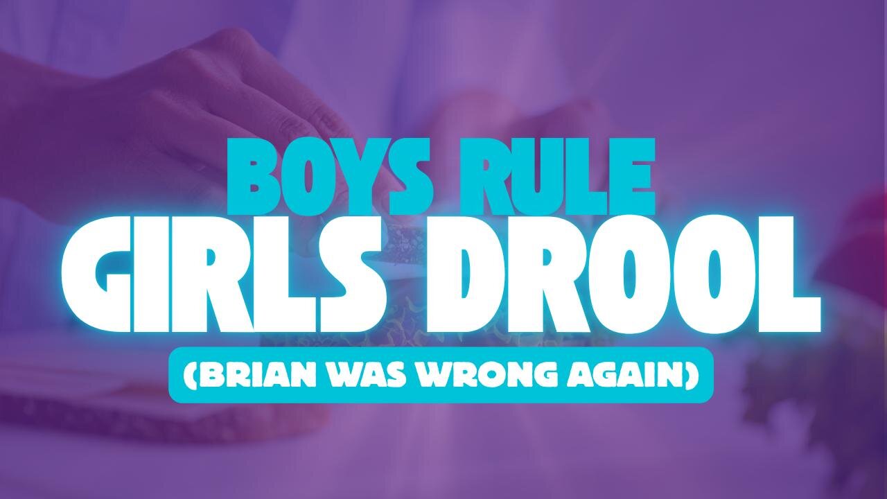 Boys Rule Girls Drool (and also Brian was wrong)