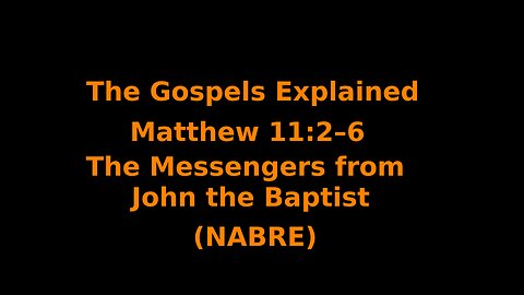 The Gospels Explained - Matthew 11:2–6 - The Messengers from John the Baptist - (NABRE)
