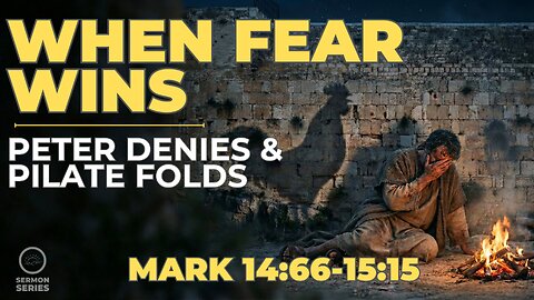 47-Mark: "When Fear Wins: Peter Denies, Pilate Folds (Mark 14:66–15:15)" -Sermon & Service