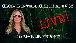 10-MAR-25 GLOBAL INTELLIGENCE AGENCY LIVE!