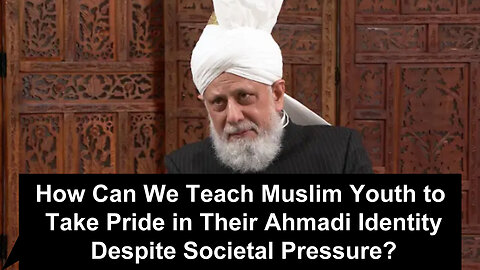 How Can We Teach Muslim Youth to Take Pride in Their Ahmadi Identity Despite Societal Pressure?