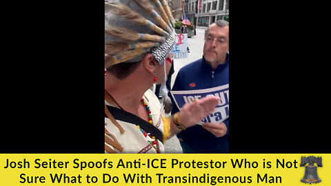 Josh Seiter Spoofs Anti-ICE Protestor Who is Not Sure What to Do With Transindigenous Man