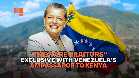 “THEY ARE TRAITORS” — EXCLUSIVE WITH VENEZUELA’S AMBASSADOR TO KENYA