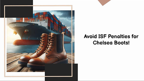 Title: Navigating ISF Filing: How to Avoid Penalties for Importing Chelsea Boots