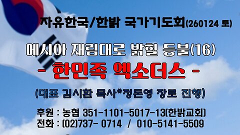 260124(토) 메시아 재림대로 밝힐 등불(16) - 한민족 엑소더스 (사51:4~6절) [자유한국/한밝 국가기도회 ] 대표 김시환 목사* 정돈영 장로