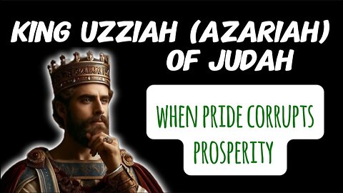 Azariah/Uzziah King of Judah 2 Chronicles 26: When Pride Corrupts Prosperity: Uzziah’s Rise and Fall