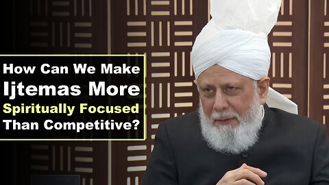 How Can We Make Ijtemas More Spiritually Focused Than Competitive?