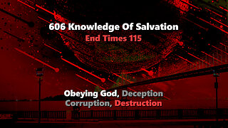 606 Knowledge Of Salvation - End Times 115 - Obeying God, Deception, Corruption, Destruction