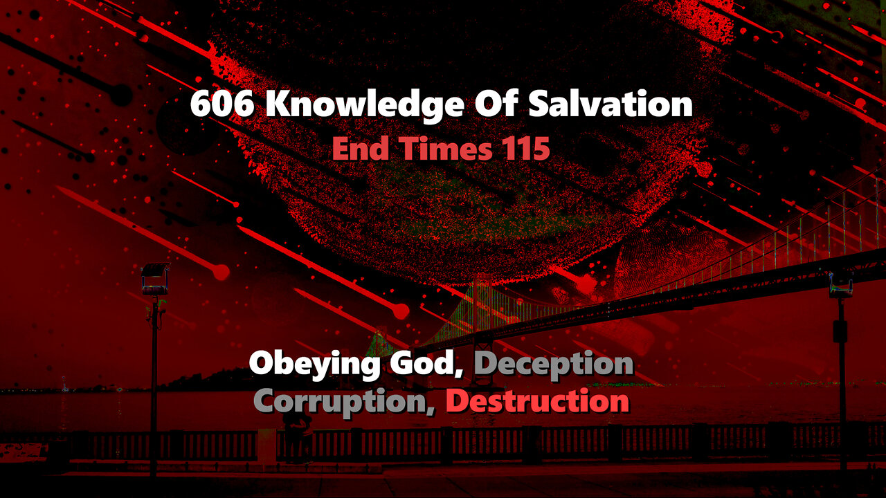 606 Knowledge Of Salvation - End Times 115 - Obeying God, Deception, Corruption, Destruction