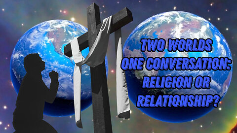Two Worlds One Conversation – Religion or Relationship?