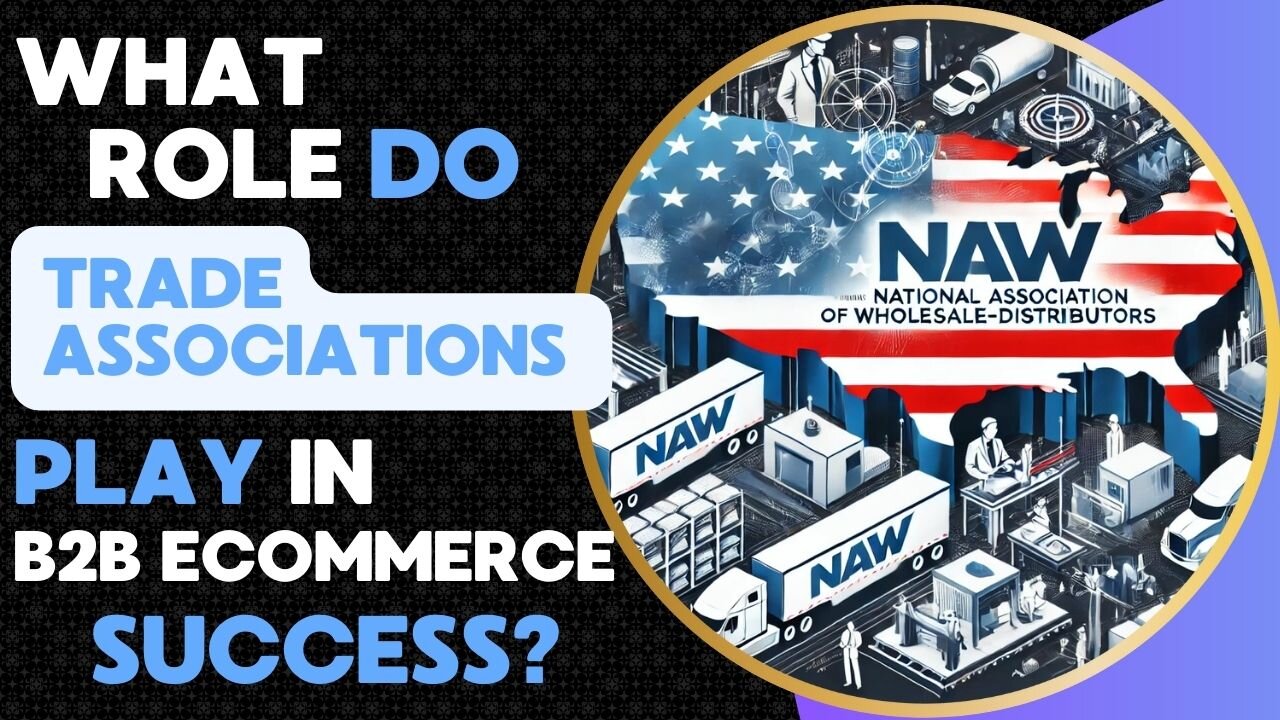 E485:📦WHAT ROLE DO TRADE ASSOCIATIONS PLAY IN B2B ECOMMERCE SUCCESS?