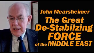 Prof John Mearsheimer: The Great De-Stabilizing Force in the Middle East