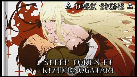Dark Signs ft. Kizumonogatari [Sleep Token] AMV