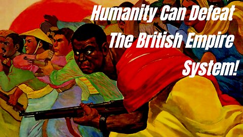 Humanity Can Defeat The British Empire System!