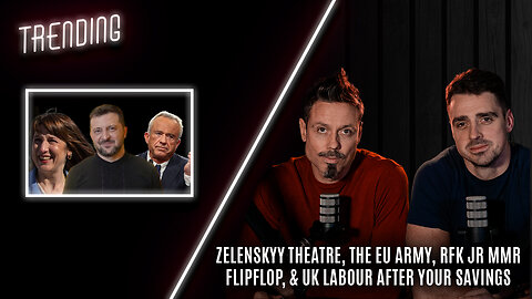 Trending: Ep41: Zelenskyy Theatre, The EU Army, RFK Jr MMR flipflop, & UK Labour After Your Savings