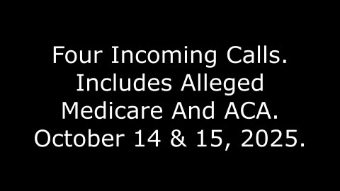 Four Incoming Calls: Includes Alleged Medicare And ACA, October 14 & 15, 2025