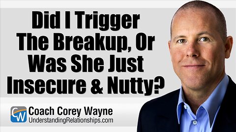 Did I Trigger The Breakup, Or Was She Just Insecure & Nutty?